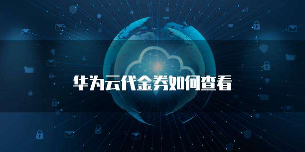 华为云代金券如何查看