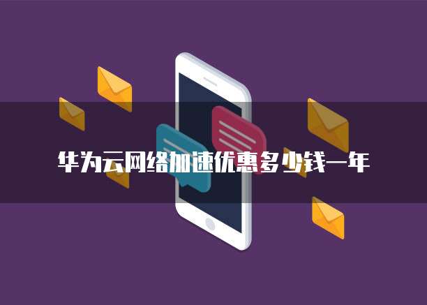 华为云网络加速优惠多少钱一年