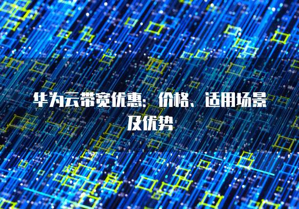 华为云带宽优惠:价格、适用场景及优势