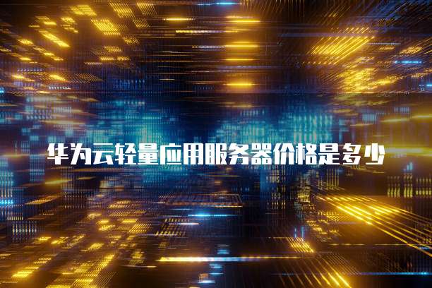 华为云轻量应用服务器价格是多少