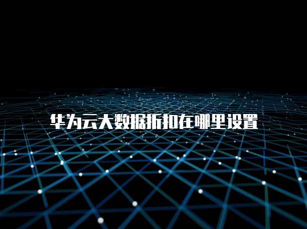 华为云大数据折扣在哪里设置