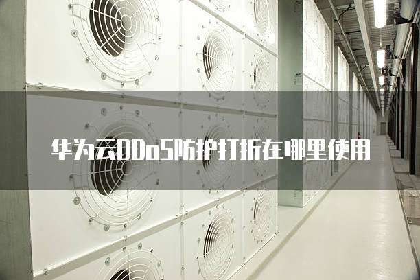 华为云DDoS防护打折在哪里使用
