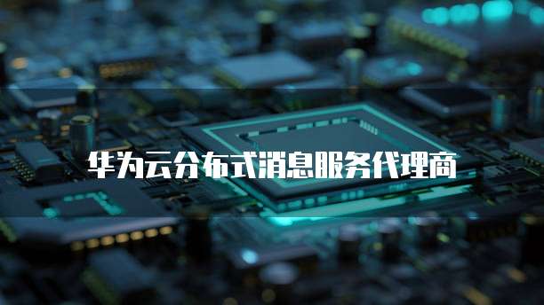 华为云分布式消息服务代理商