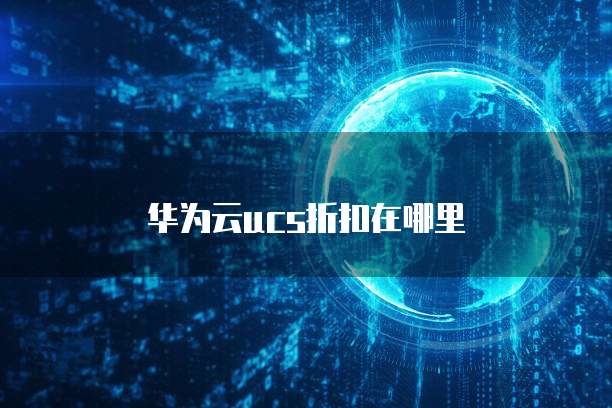 华为云ucs折扣在哪里