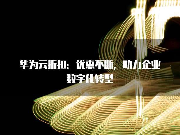 华为云折扣：优惠不断，助力企业数字化转型