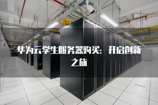 华为云学生服务器购买：开启创新之旅