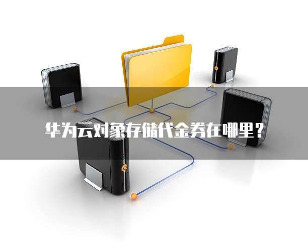 华为云对象存储代金券在哪里?