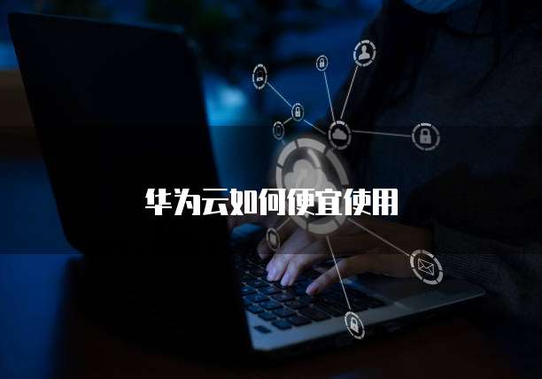 华为云如何便宜使用