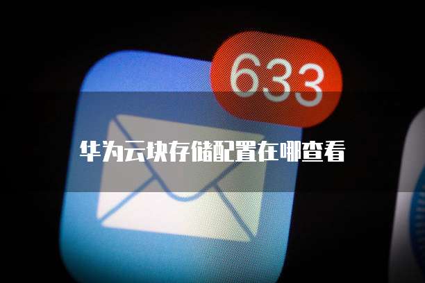 华为云块存储配置在哪查看