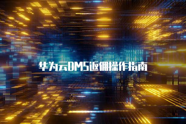 华为云DMS返佣操作指南