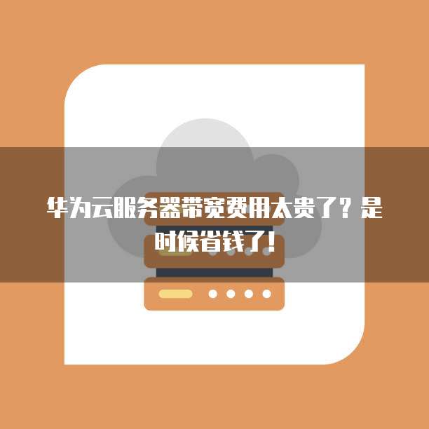 华为云服务器带宽费用太贵了？是时候省钱了！
