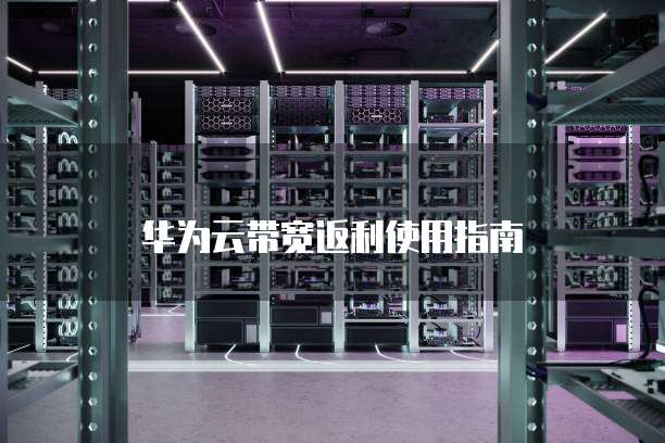 华为云带宽返利使用指南