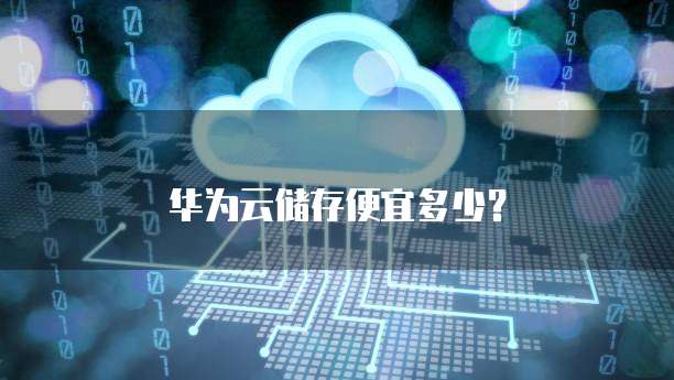 华为云储存便宜多少?