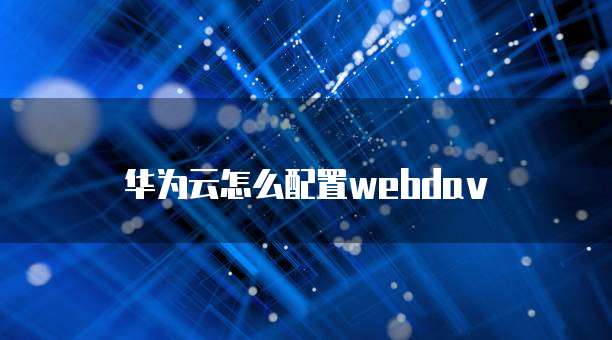 华为云怎么配置webdav