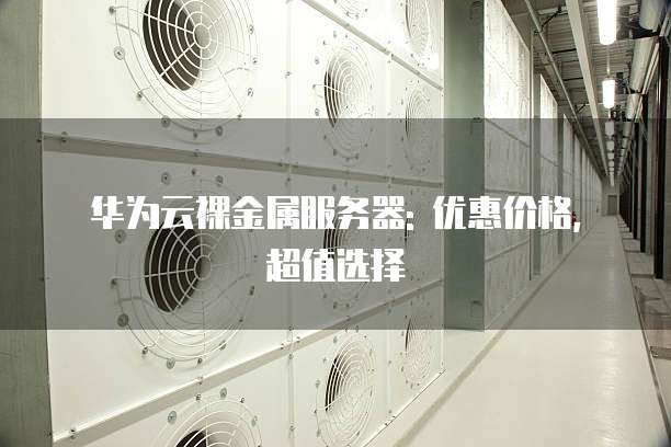 华为云裸金属服务器: 优惠价格, 超值选择