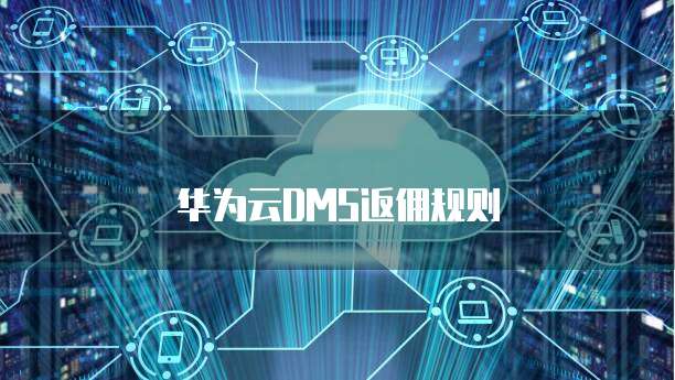 华为云DMS返佣规则