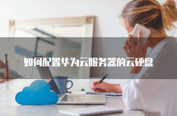 如何配置华为云服务器的云硬盘