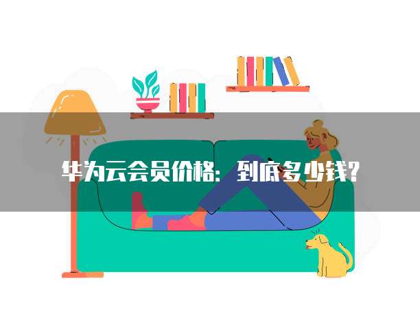 华为云会员价格:到底多少钱?