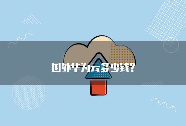 国外华为云多少钱?