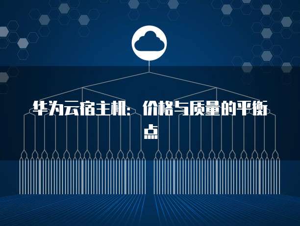 华为云宿主机:价格与质量的平衡点