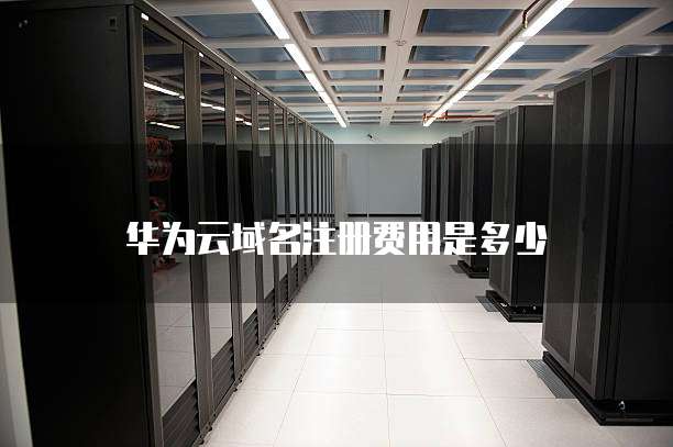 华为云域名注册费用是多少
