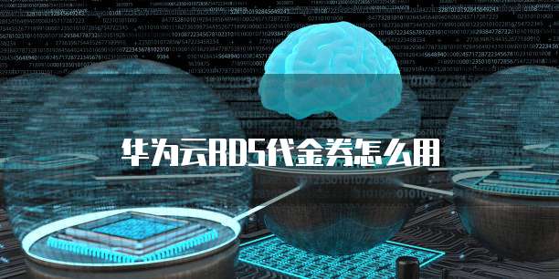 华为云rds代金券,华为云rds代金券怎么用