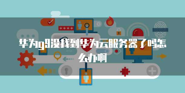 华为云数据库新消息为何无法查看?解析原因与解决方案