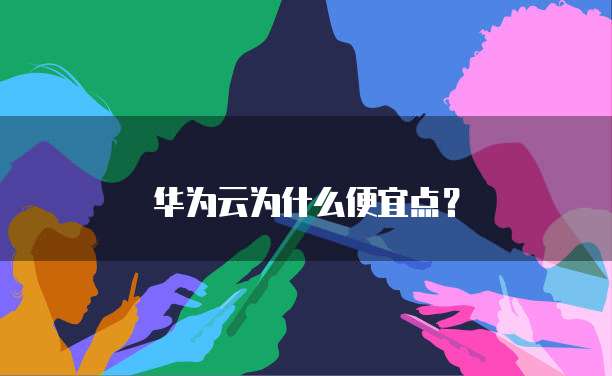 华为云为什么便宜点?
