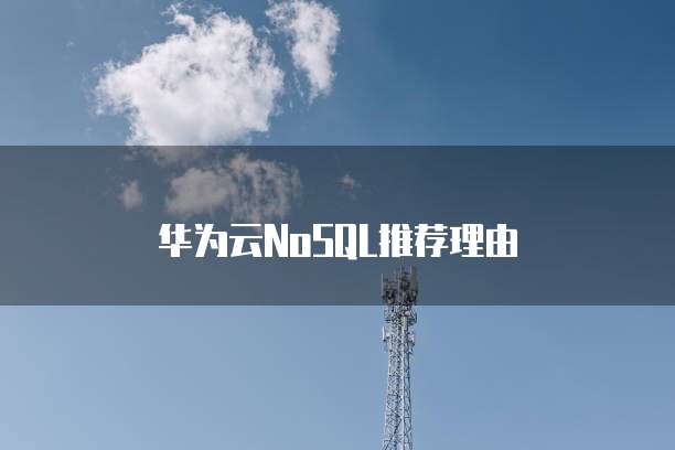 华为云NoSQL推荐理由