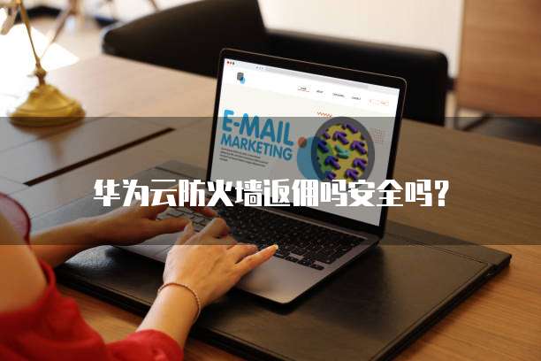 华为云防火墙返佣吗安全吗?