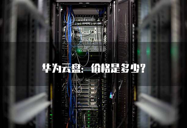 华为云盘:价格是多少?