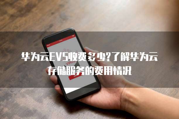 华为云EVS收费多少?了解华为云存储服务的费用情况