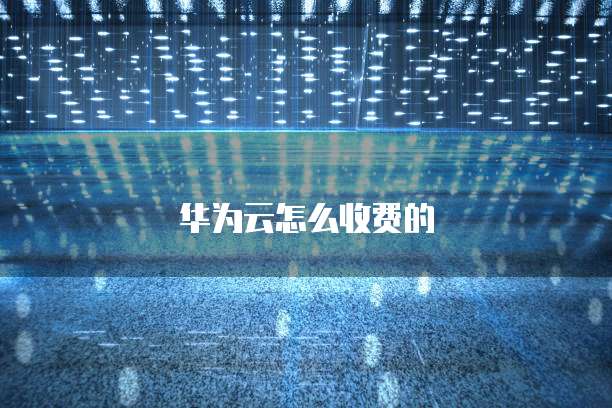 华为云怎么收费的