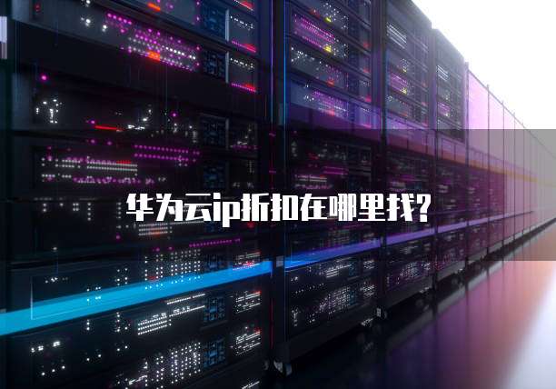 华为云ip折扣在哪里找?