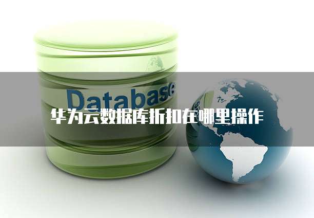 华为云数据库折扣在哪里操作