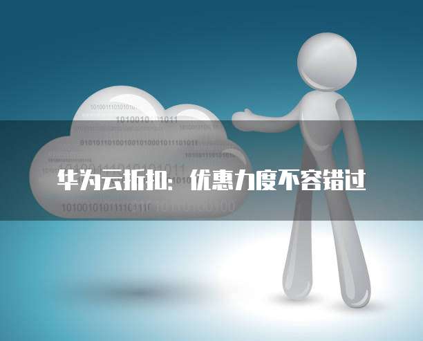 华为云折扣:优惠力度不容错过