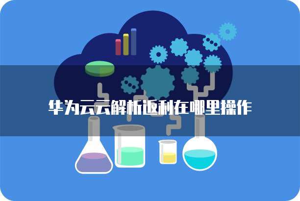 华为云云解析返利在哪里操作