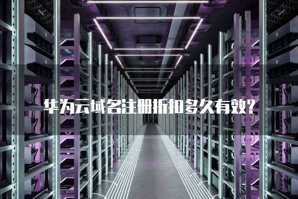 华为云域名注册折扣多久有效?