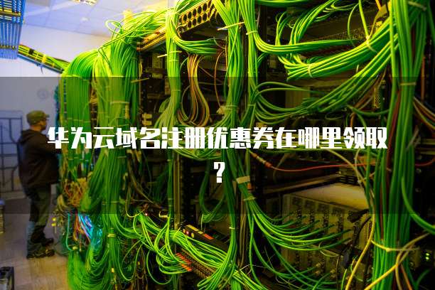 华为云域名注册优惠券在哪里领取?