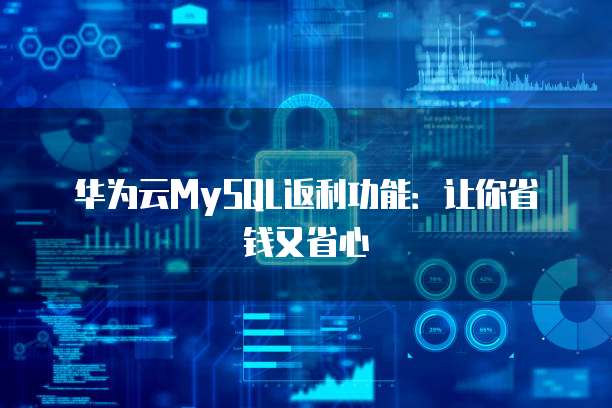华为云MySQL返利功能:让你省钱又省心