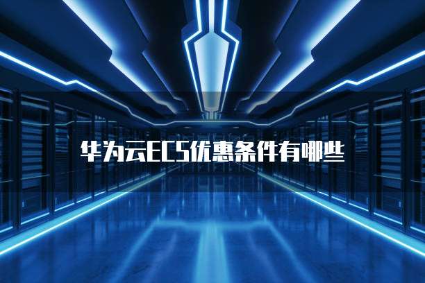 华为云ECS优惠条件有哪些
