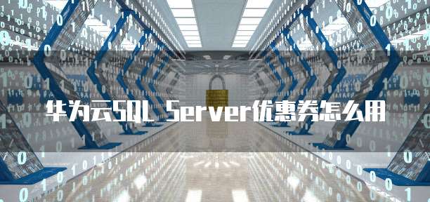 华为云SQL Server优惠券怎么用