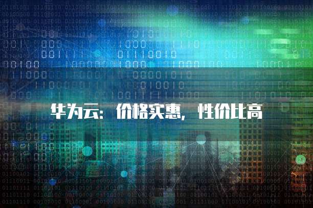 华为云：价格实惠，性价比高