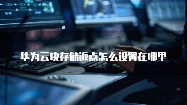 华为云块存储返点怎么设置在哪里