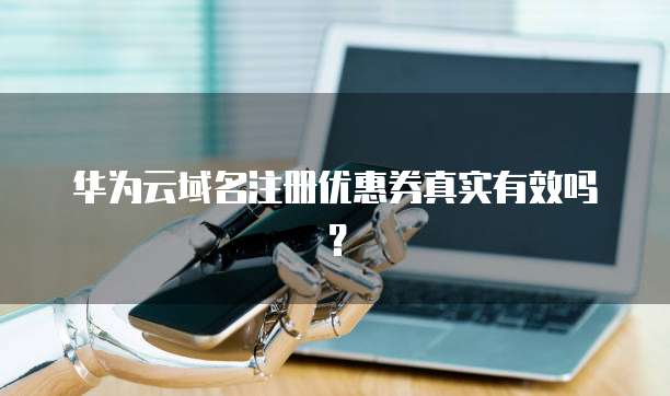 华为云域名注册优惠券真实有效吗?