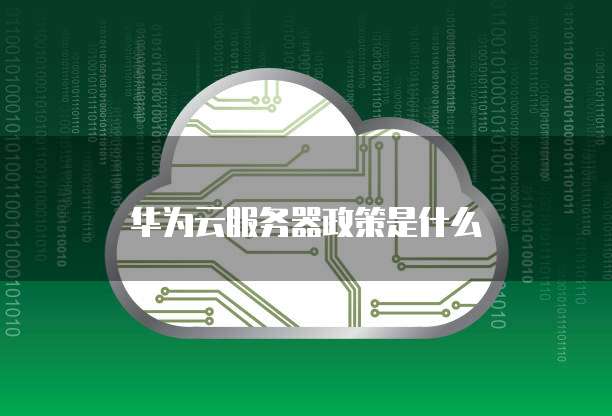 华为云服务器政策是什么