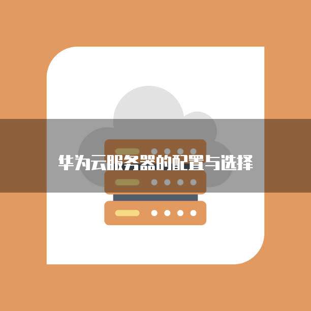 华为云服务器的配置与选择