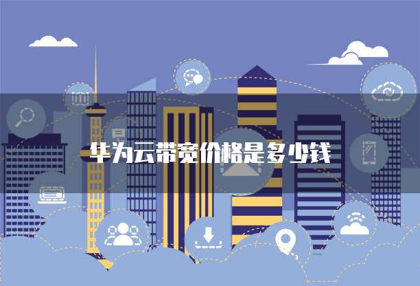 华为云带宽价格是多少钱