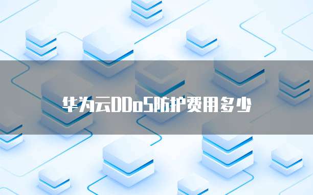 华为云DDoS防护费用多少