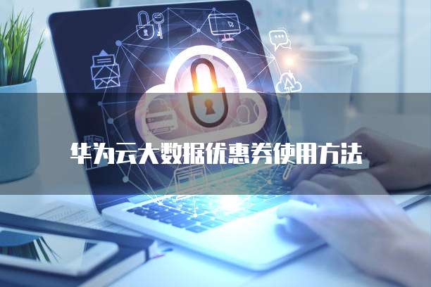 华为云大数据优惠券使用方法
